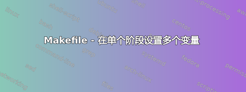 Makefile - 在单个阶段设置多个变量