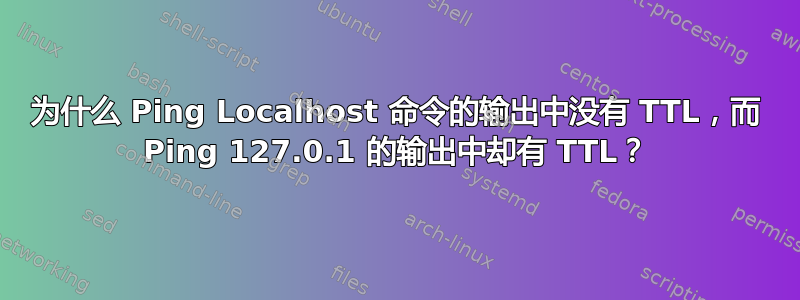 为什么 Ping Localhost 命令的输出中没有 TTL，而 Ping 127.0.1 的输出中却有 TTL？