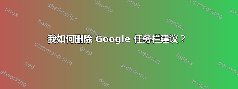 我如何删除 Google 任务栏建议？