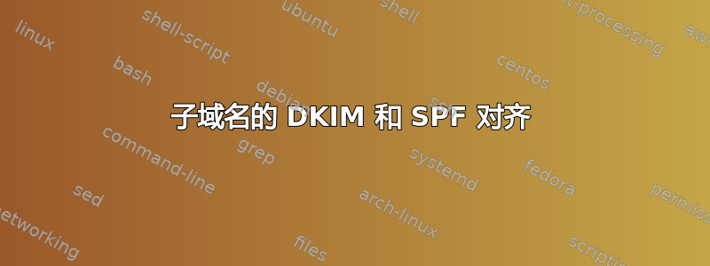 子域名的 DKIM 和 SPF 对齐