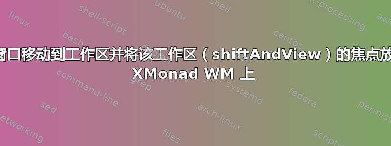 将窗口移动到工作区并将该工作区（shiftAndView）的焦点放在 XMonad WM 上