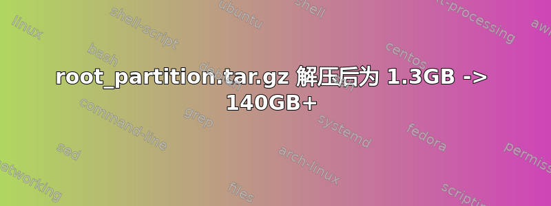 root_partition.tar.gz 解压后为 1.3GB -> 140GB+