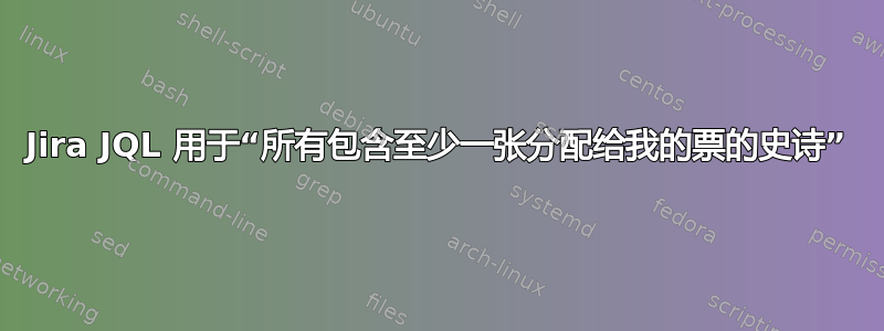 Jira JQL 用于“所有包含至少一张分配给我的票的史诗”