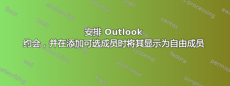 安排 Outlook 约会，并在添加可选成员时将其显示为自由成员