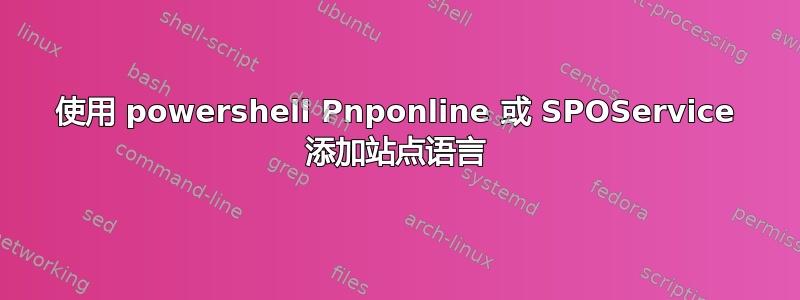 使用 powershell Pnponline 或 SPOService 添加站点语言