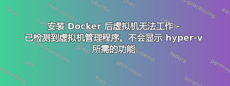 安装 Docker 后虚拟机无法工作 - 已检测到虚拟机管理程序。不会显示 hyper-v 所需的功能