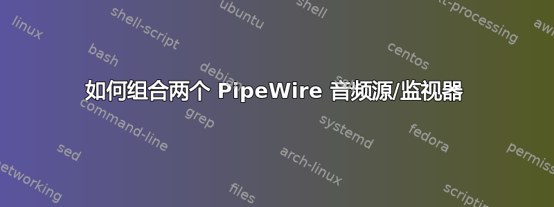 如何组合两个 PipeWire 音频源/监视器