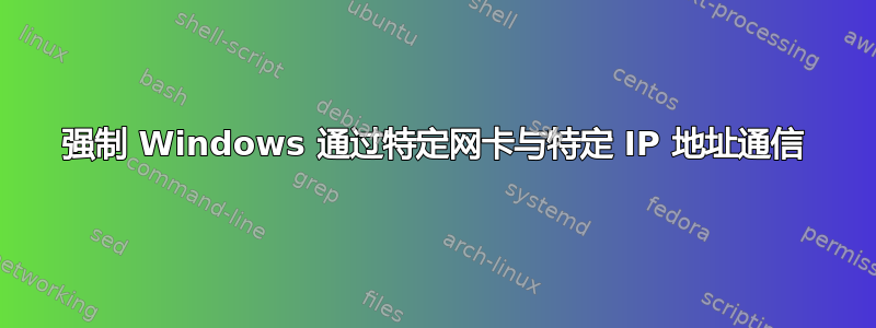 强制 Windows 通过特定网卡与特定 IP 地址通信