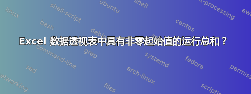 Excel 数据透视表中具有非零起始值的运行总和？