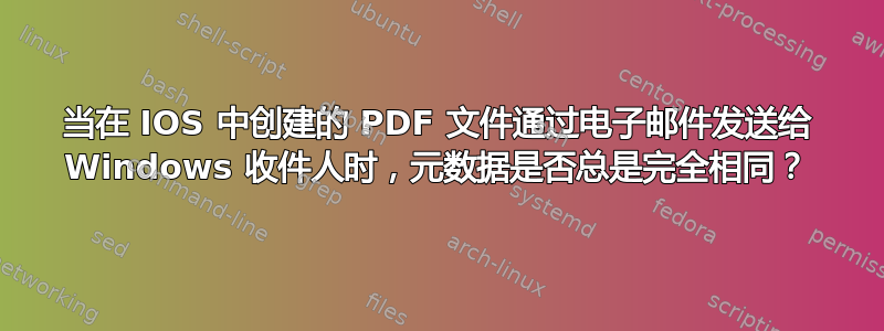 当在 IOS 中创建的 PDF 文件通过电子邮件发送给 Windows 收件人时，元数据是否总是完全相同？