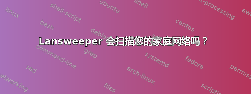 Lansweeper 会扫描您的家庭网络吗？