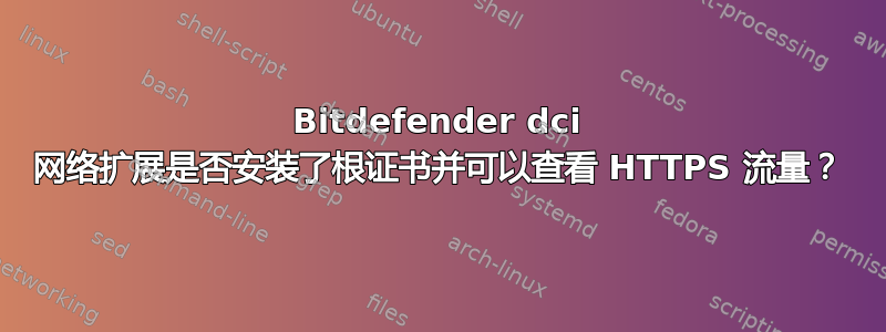 Bitdefender dci 网络扩展是否安装了根证书并可以查看 HTTPS 流量？