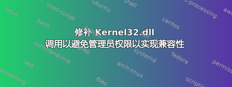 修补 Kernel32.dll 调用以避免管理员权限以实现兼容性