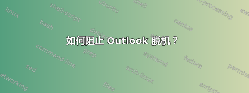 如何阻止 Outlook 脱机？