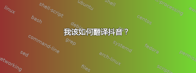 我该如何翻译抖音？