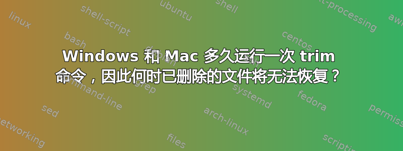 Windows 和 Mac 多久运行一次 trim 命令，因此何时已删除的文件将无法恢复？