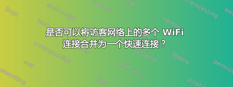 是否可以将访客网络上的多个 WiFi 连接合并为一个快速连接？