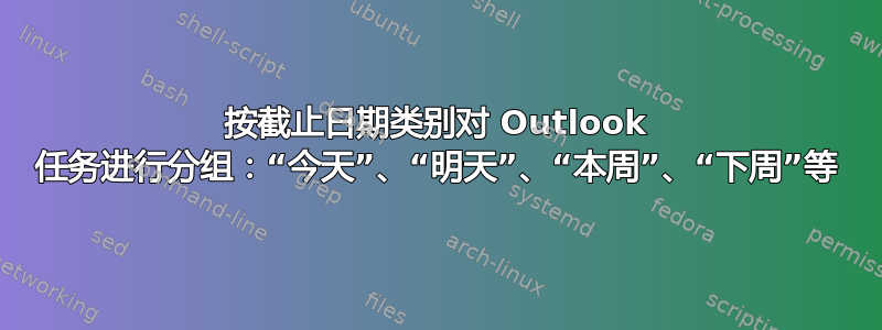 按截止日期类别对 Outlook 任务进行分组：“今天”、“明天”、“本周”、“下周”等