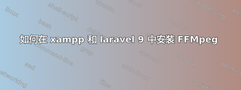 如何在 xampp 和 laravel 9 中安装 FFMpeg