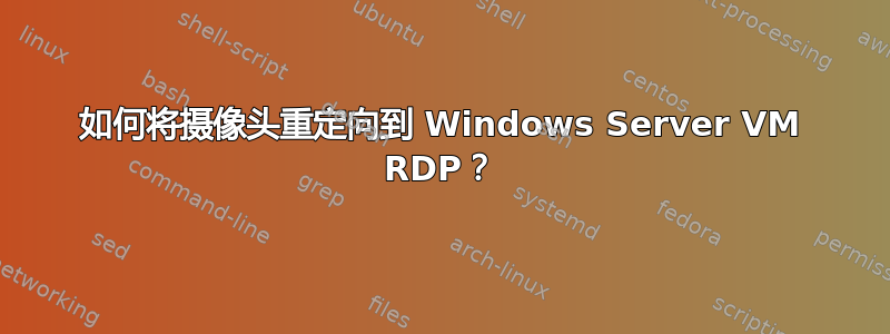 如何将摄像头重定向到 Windows Server VM RDP？