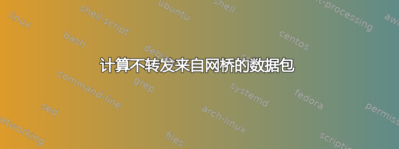 计算不转发来自网桥的数据包