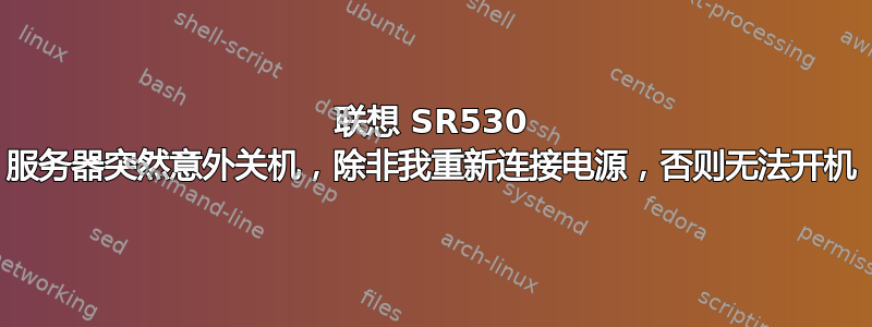 联想 SR530 服务器突然意外关机，除非我重新连接电源，否则无法开机