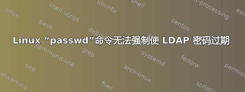 Linux “passwd”命令无法强制使 LDAP 密码过期