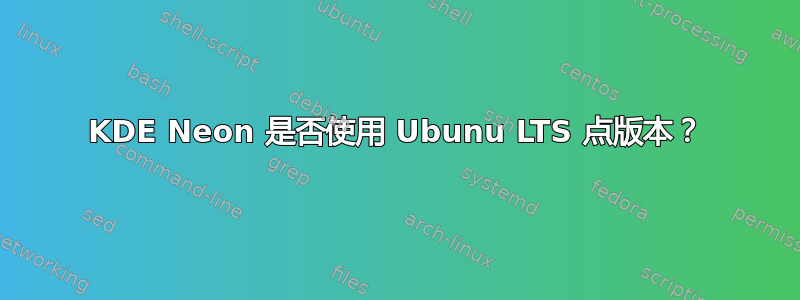 KDE Neon 是否使用 Ubunu LTS 点版本？