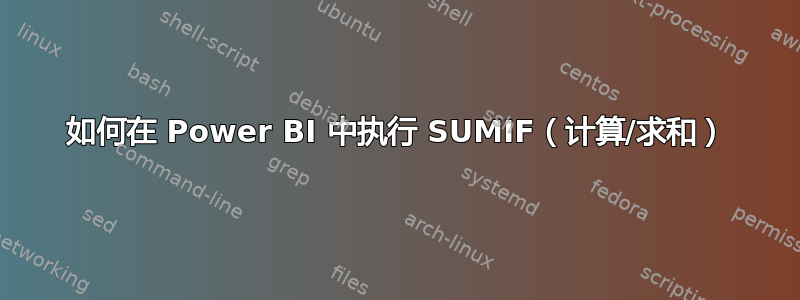 如何在 Power BI 中执行 SUMIF（计算/求和）