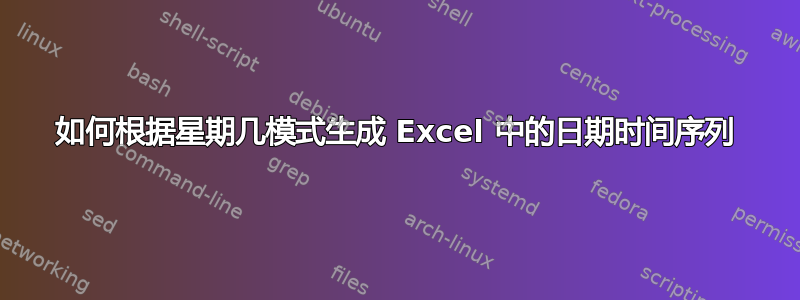 如何根据星期几模式生成 Excel 中的日期时间序列