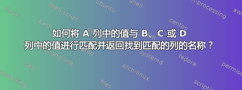 如何将 A 列中的值与 B、C 或 D 列中的值进行匹配并返回找到匹配的列的名称？