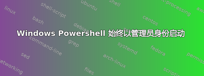 Windows Powershell 始终以管理员身份启动