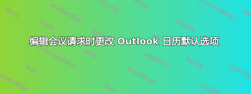 编辑会议请求时更改 Outlook 日历默认选项