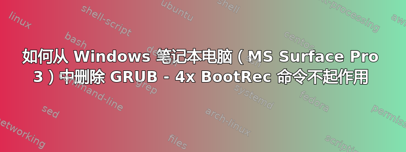 如何从 Windows 笔记本电脑（MS Surface Pro 3）中删除 GRUB - 4x BootRec 命令不起作用