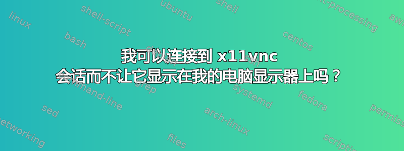 我可以连接到 x11vnc 会话而不让它显示在我的电脑显示器上吗？