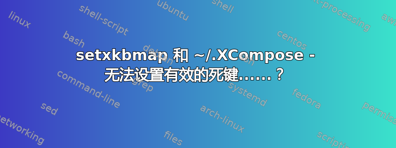 setxkbmap 和 ~/.XCompose - 无法设置有效的死键......？