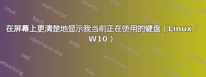 在屏幕上更清楚地显示我当前正在使用的键盘（Linux / W10）