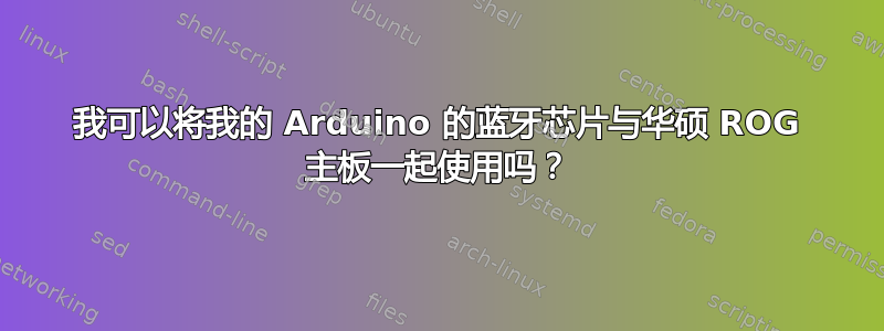 我可以将我的 Arduino 的蓝牙芯片与华硕 ROG 主板一起使用吗？