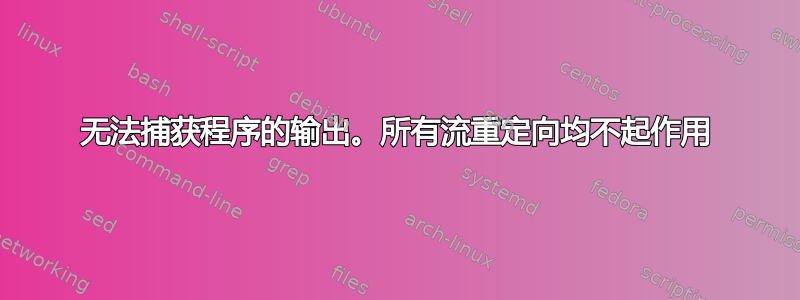 无法捕获程序的输出。所有流重定向均不起作用