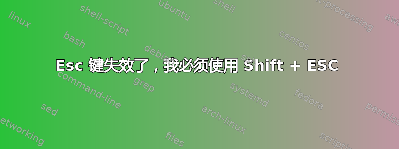 Esc 键失效了，我必须使用 Shift + ESC