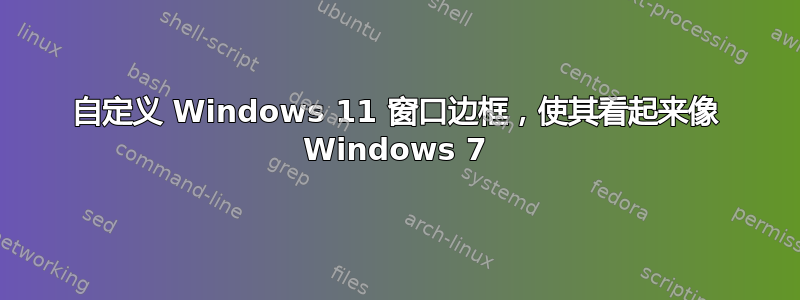 自定义 Windows 11 窗口边框，使其看起来像 Windows 7