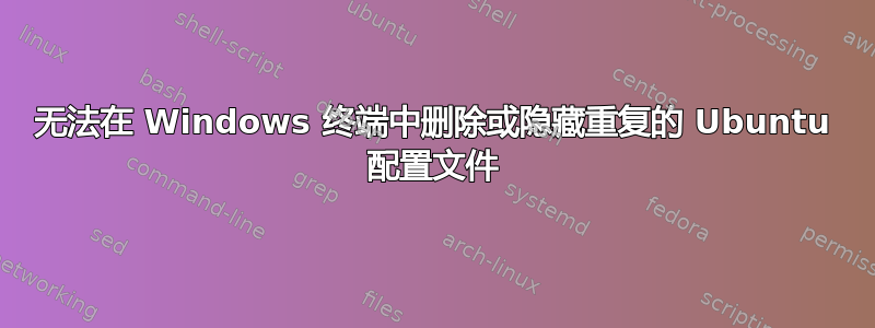 无法在 Windows 终端中删除或隐藏重复的 Ubuntu 配置文件