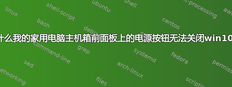 为什么我的家用电脑主机箱前面板上的电源按钮无法关闭win10？