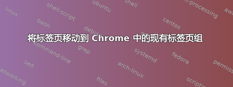 将标签页移动到 Chrome 中的现有标签页组