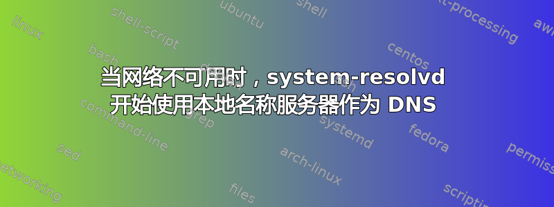 当网络不可用时，system-resolvd 开始使用本地名称服务器作为 DNS