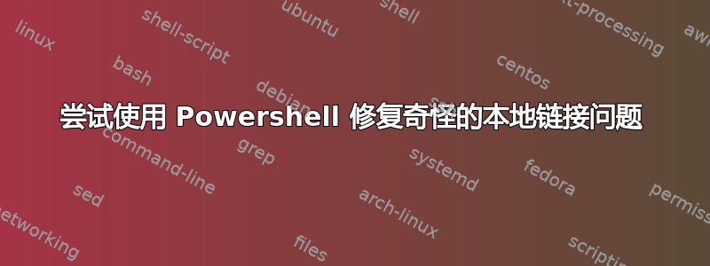 尝试使用 Powershell 修复奇怪的本地链接问题