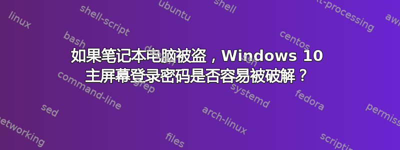 如果笔记本电脑被盗，Windows 10 主屏幕登录密码是否容易被破解？