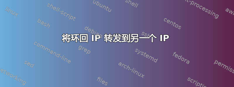 将环回 IP 转发到另一个 IP