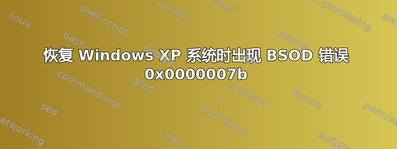 恢复 Windows XP 系统时出现 BSOD 错误 0x0000007b