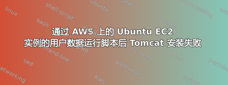 通过 AWS 上的 Ubuntu EC2 实例的用户数据运行脚本后 Tomcat 安装失败